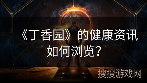 《丁香园》的健康资讯如何浏览? 《丁香园》的健康资讯如何浏览?