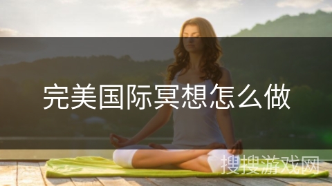完美国际冥想怎么做 完美国际冥想怎么做