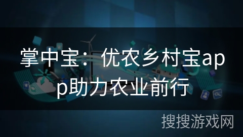 掌中宝:优农乡村宝app助力农业前行 掌中宝:优农乡村宝app助力农业前行