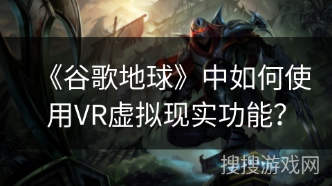 《谷歌地球》中如何使用VR虚拟现实功能？