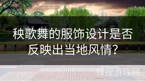 秧歌舞的服饰设计是否反映出当地风情？