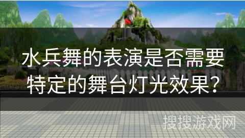 水兵舞的表演是否需要特定的舞台灯光效果？