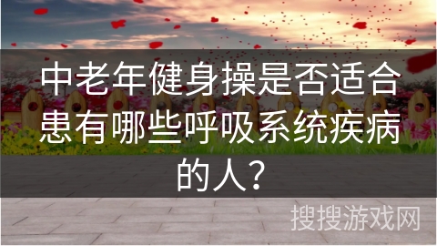 中老年健身操是否适合患有哪些呼吸系统疾病的人？