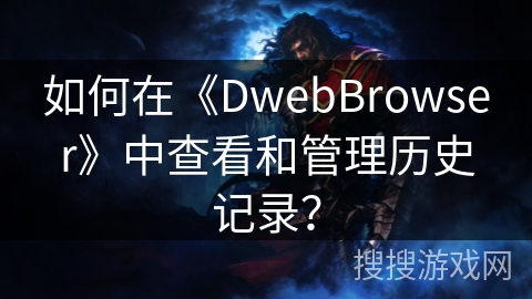 如何在《DwebBrowser》中查看和管理历史记录? 如何在《DwebBrowser》中查看和管理历史记录?