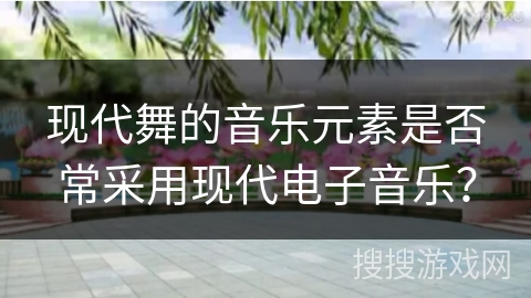 现代舞的音乐元素是否常采用现代电子音乐？