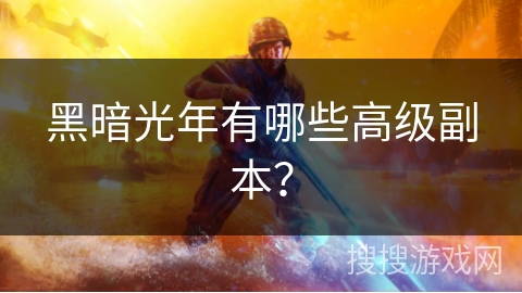 黑暗光年有哪些高级副本? 黑暗光年有哪些高级副本?
