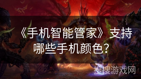 《手机智能管家》支持哪些手机颜色? 《手机智能管家》支持哪些手机颜色?