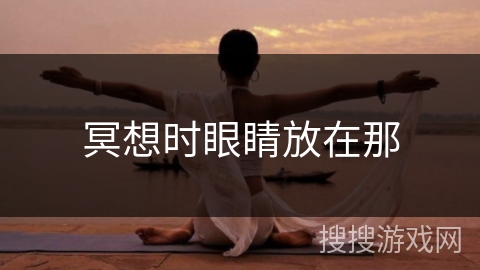 冥想时眼睛放在那 冥想时眼睛放在那