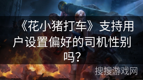 《花小猪打车》支持用户设置偏好的司机性别吗? 《花小猪打车》支持用户设置偏好的司机性别吗?