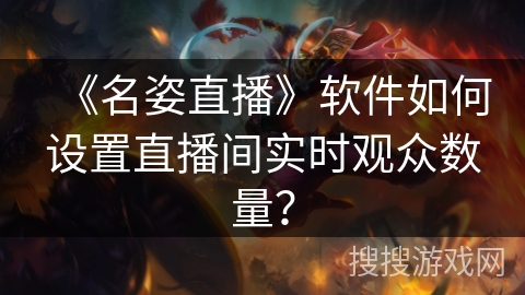 《名姿直播》软件如何设置直播间实时观众数量? 《名姿直播》软件如何设置直播间实时观众数量?