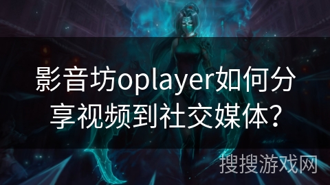 影音坊oplayer如何分享视频到社交媒体? 影音坊oplayer如何分享视频到社交媒体?