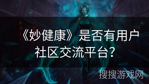 《妙健康》是否有用户社区交流平台? 《妙健康》是否有用户社区交流平台?