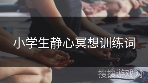 小学生静心冥想训练词 小学生静心冥想训练词