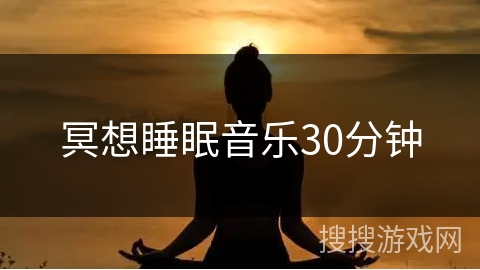 冥想睡眠音乐30分钟 冥想睡眠音乐30分钟
