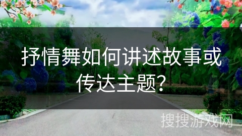 抒情舞如何讲述故事或传达主题？