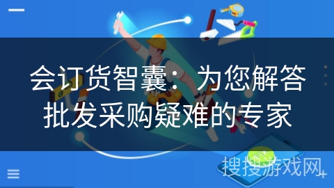 会订货智囊：为您解答批发采购疑难的专家