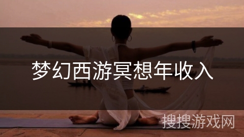 梦幻西游冥想年收入 梦幻西游冥想年收入