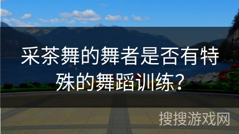 采茶舞的舞者是否有特殊的舞蹈训练？