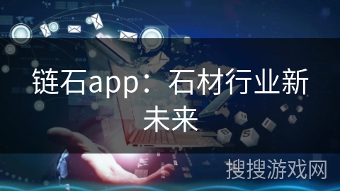 链石app:石材行业新未来 链石app:石材行业新未来