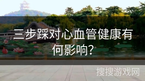 三步踩对心血管健康有何影响？