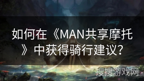 如何在《MAN共享摩托》中获得骑行建议? 如何在《MAN共享摩托》中获得骑行建议?