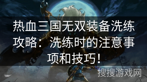 热血三国无双装备洗练攻略：洗练时的注意事项和技巧！