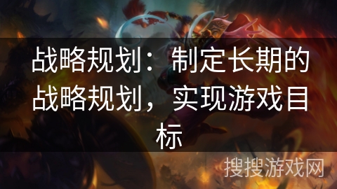 战略规划：制定长期的战略规划，实现游戏目标