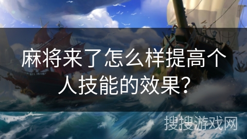 麻将来了怎么样提高个人技能的效果? 麻将来了怎么样提高个人技能的效果?