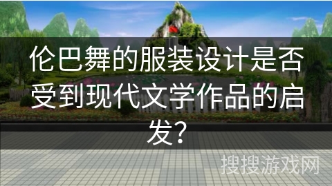 伦巴舞的服装设计是否受到现代文学作品的启发？