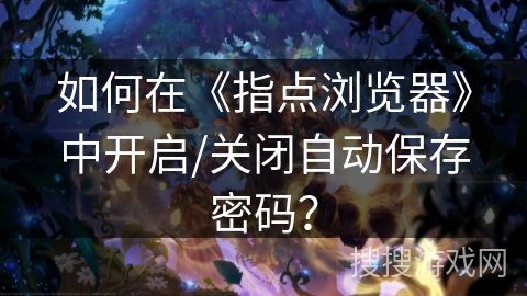 如何在《指点浏览器》中开启/关闭自动保存密码? 如何在《指点浏览器》中开启/关闭自动保存密码?