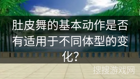 肚皮舞的基本动作是否有适用于不同体型的变化？