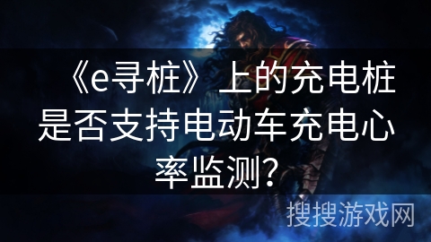 《e寻桩》上的充电桩是否支持电动车充电心率监测？