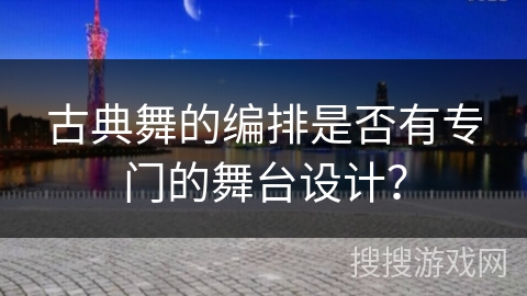 古典舞的编排是否有专门的舞台设计？