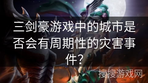三剑豪游戏中的城市是否会有周期性的灾害事件? 三剑豪游戏中的城市是否会有周期性的灾害事件?