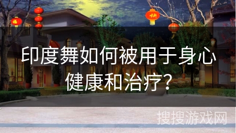 印度舞如何被用于身心健康和治疗？