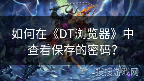 如何在《DT浏览器》中查看保存的密码？