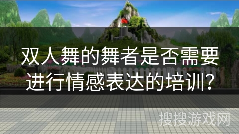 双人舞的舞者是否需要进行情感表达的培训？