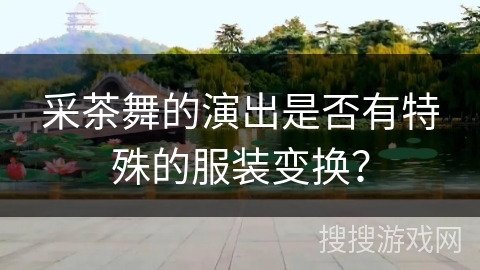 采茶舞的演出是否有特殊的服装变换？