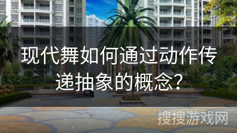现代舞如何通过动作传递抽象的概念？
