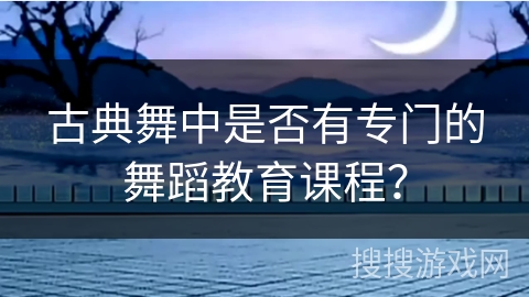 古典舞中是否有专门的舞蹈教育课程？