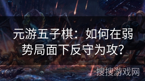 元游五子棋:如何在弱势局面下反守为攻? 元游五子棋:如何在弱势局面下反守为攻?