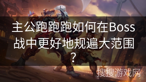主公跑跑跑如何在Boss战中更好地规遍大范围? 主公跑跑跑如何在Boss战中更好地规遍大范围?