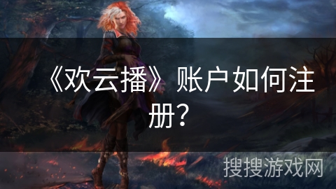《欢云播》账户如何注册？