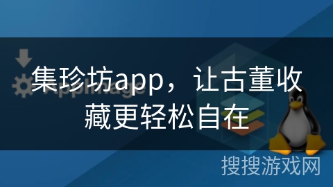 集珍坊app,让古董收藏更轻松自在 集珍坊app,让古董收藏更轻松自在