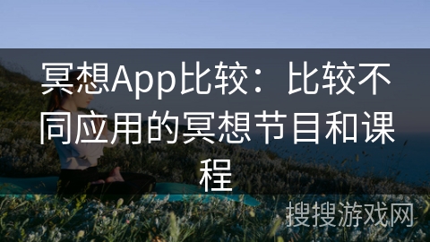 冥想App比较:比较不同应用的冥想节目和课程 冥想App比较:比较不同应用的冥想节目和课程