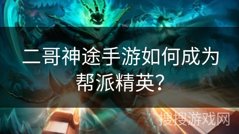 二哥神途手游如何成为帮派精英? 二哥神途手游如何成为帮派精英?
