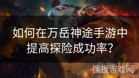 如何在万岳神途手游中提高探险成功率？
