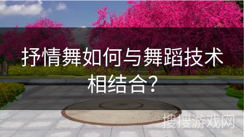抒情舞如何与舞蹈技术相结合？