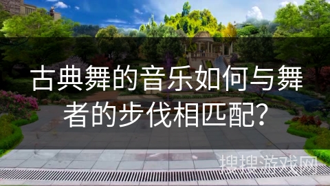 古典舞的音乐如何与舞者的步伐相匹配？
