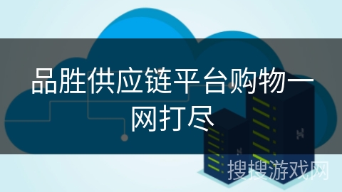 品胜供应链平台购物一网打尽 品胜供应链平台购物一网打尽